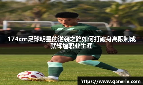 174cm足球明星的逆袭之路如何打破身高限制成就辉煌职业生涯